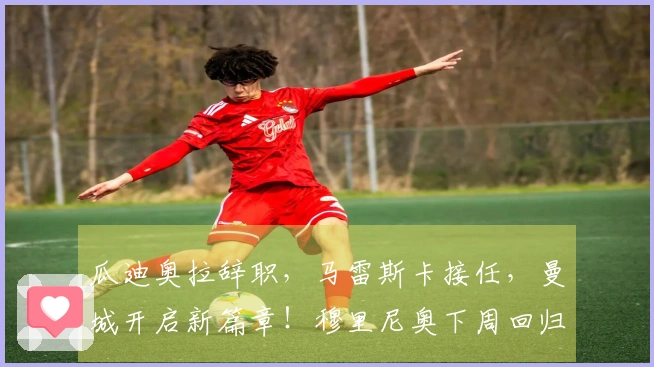 瓜迪奥拉辞职，马雷斯卡接任，曼城开启新篇章！穆里尼奥下周回归皇马